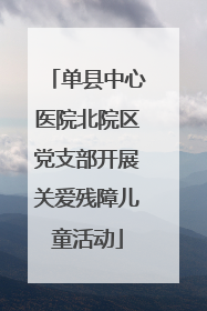 单县中心医院北院区党支部开展关爱残障儿童活动
