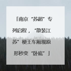 南京“苏超”专列启程，“散装江苏”梗王车厢现原形秒变“卧底”