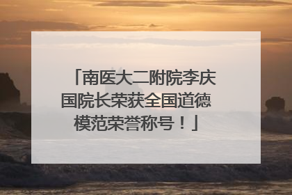 南医大二附院李庆国院长荣获全国道德模范荣誉称号！