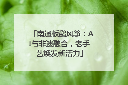 南通板鹞风筝：AI与非遗融合，老手艺焕发新活力
