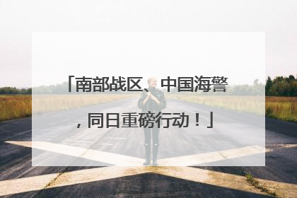南部战区、中国海警，同日重磅行动！