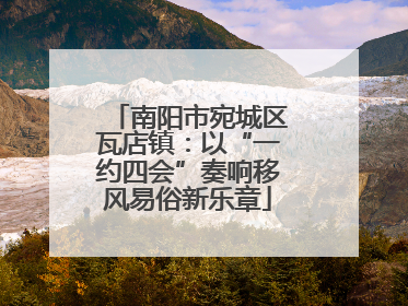 南阳市宛城区瓦店镇：以“一约四会”奏响移风易俗新乐章