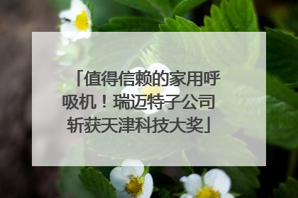 值得信赖的家用呼吸机！瑞迈特子公司斩获天津科技大奖