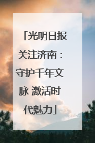 光明日报关注济南：守护千年文脉 激活时代魅力