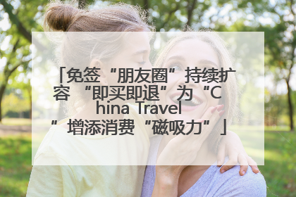 免签“朋友圈”持续扩容 “即买即退”为“China Travel”增添消费“磁吸力”