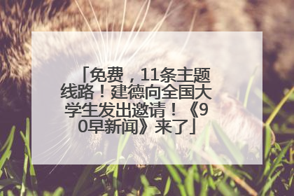免费，11条主题线路！建德向全国大学生发出邀请！《90早新闻》来了
