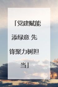 党建赋能添绿意 先锋聚力树担当
