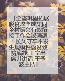全省巩固拓展脱贫攻坚成果同乡村振兴有效衔接工作会议强调：长久守牢不发生规模性返贫致贫底线 王宁出席并讲话 王予波主持