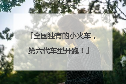 全国独有的小火车，第六代车型开跑！