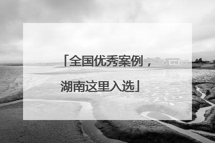 全国优秀案例，湖南这里入选