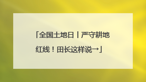 全国土地日丨严守耕地红线！田长这样说→