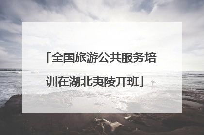 全国旅游公共服务培训在湖北夷陵开班