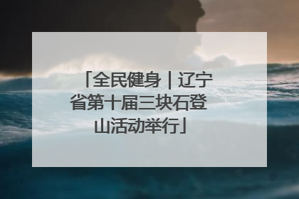 全民健身｜辽宁省第十届三块石登山活动举行