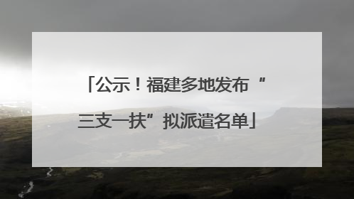 公示！福建多地发布“三支一扶”拟派遣名单