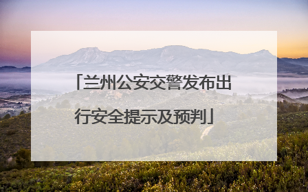 兰州公安交警发布出行安全提示及预判