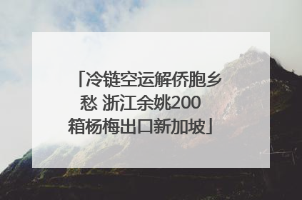 冷链空运解侨胞乡愁 浙江余姚200箱杨梅出口新加坡