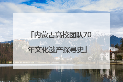 内蒙古高校团队70年文化遗产探寻史