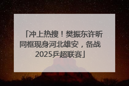 冲上热搜！樊振东许昕同框现身河北雄安，备战2025乒超联赛