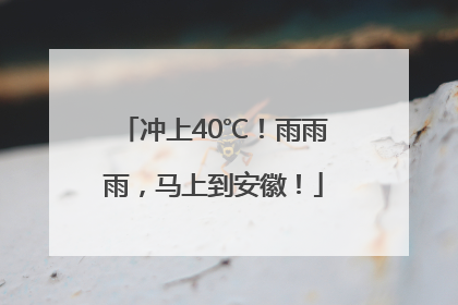 冲上40℃！雨雨雨，马上到安徽！