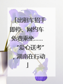 出租车招手即停、网约车免费乘坐……“爱心送考”，湖南在行动