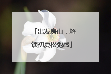 出发房山，解锁初夏松弛感