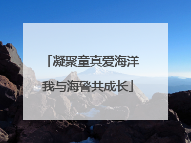 凝聚童真爱海洋 我与海警共成长