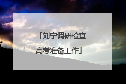 刘宁调研检查高考准备工作