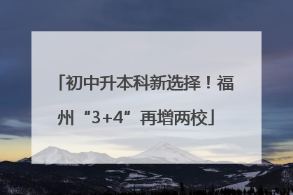 初中升本科新选择！福州“3+4”再增两校