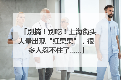 别摘！别吃！上海街头大量出现“红果果”，很多人忍不住了……