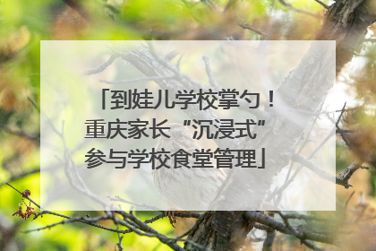 到娃儿学校掌勺！重庆家长“沉浸式”参与学校食堂管理