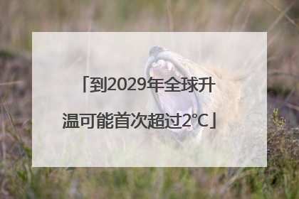 到2029年全球升温可能首次超过2℃