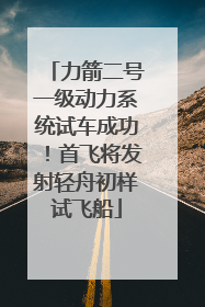 力箭二号一级动力系统试车成功！首飞将发射轻舟初样试飞船