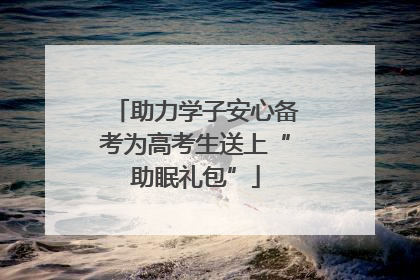 助力学子安心备考为高考生送上“助眠礼包”