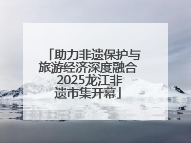 助力非遗保护与旅游经济深度融合 2025龙江非遗市集开幕