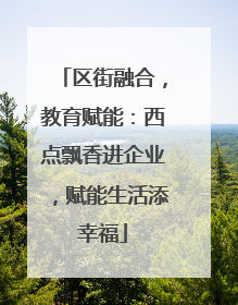区街融合，教育赋能：西点飘香进企业，赋能生活添幸福