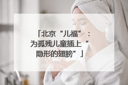 北京“儿福”：为孤残儿童插上“隐形的翅膀”