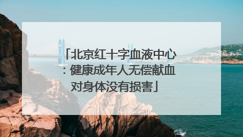 北京红十字血液中心：健康成年人无偿献血对身体没有损害