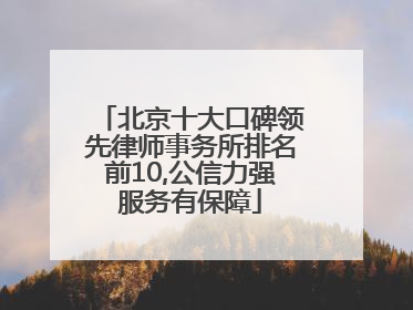 北京十大口碑领先律师事务所排名前10,公信力强服务有保障