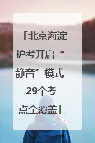 北京海淀护考开启“静音”模式 29个考点全覆盖