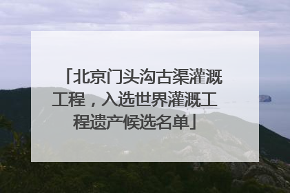 北京门头沟古渠灌溉工程，入选世界灌溉工程遗产候选名单