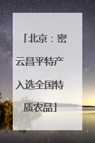 北京：密云昌平特产入选全国特质农品