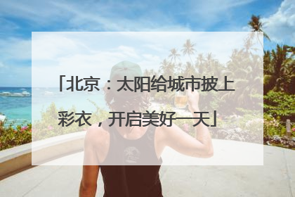 北京：太阳给城市披上彩衣，开启美好一天