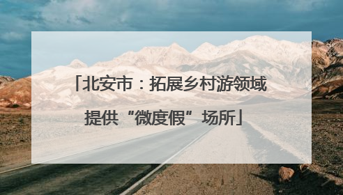北安市：拓展乡村游领域 提供“微度假”场所