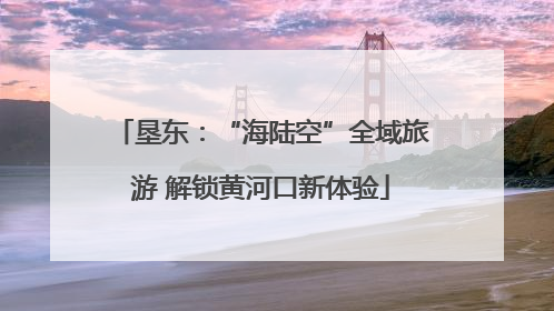 垦东：“海陆空”全域旅游 解锁黄河口新体验