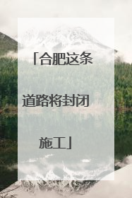 合肥这条道路将封闭施工