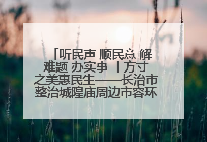 听民声 顺民意 解难题 办实事 丨方寸之美惠民生——长治市整治城隍庙周边市容环境提升城市品质
