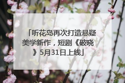 听花岛再次打造悬疑美学新作，短剧《破晓》5月31日上线