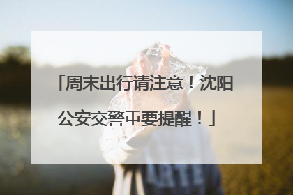周末出行请注意！沈阳公安交警重要提醒！