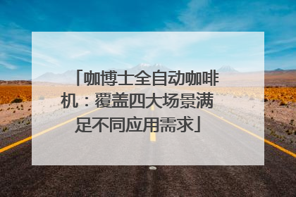 咖博士全自动咖啡机：覆盖四大场景满足不同应用需求