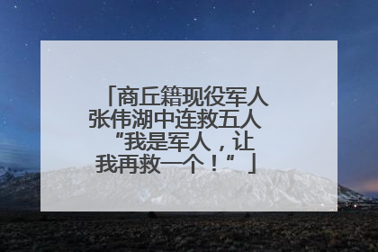 商丘籍现役军人张伟湖中连救五人 “我是军人，让我再救一个！”